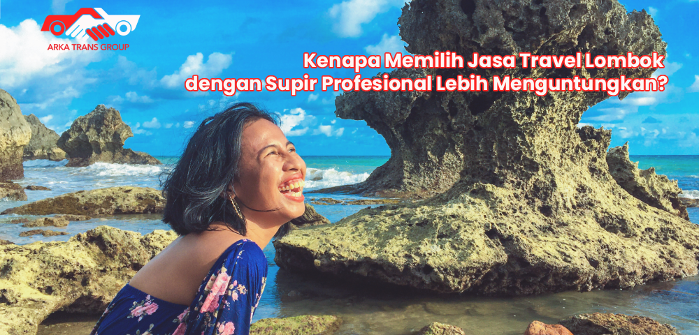 Kenapa Memilih Jasa Travel Lombok dengan Supir Profesional Lebih Menguntungkan?