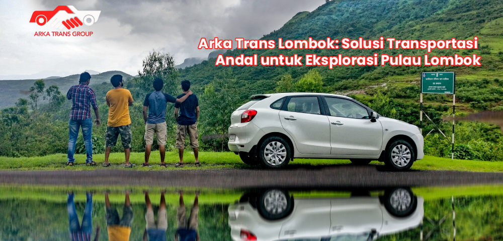 Arka Trans Lombok: Solusi Transportasi Andal untuk Eksplorasi Pulau Lombok