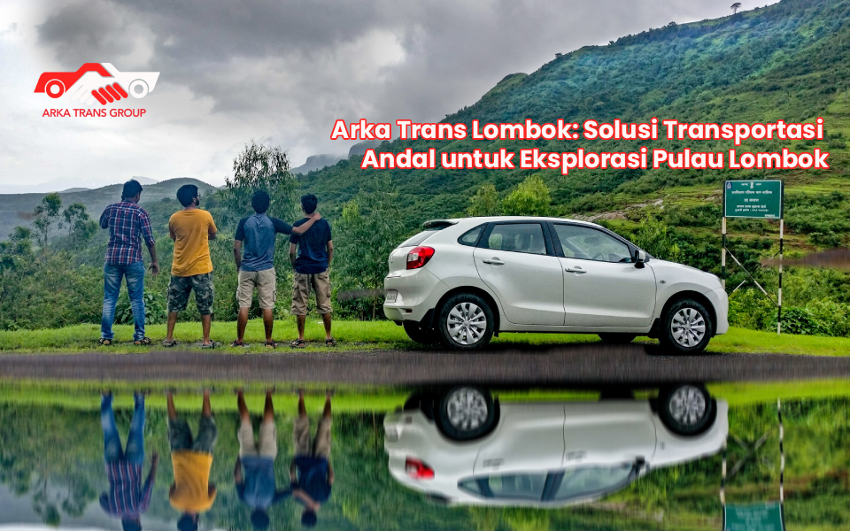 Arka Trans Lombok: Solusi Transportasi Andal untuk Eksplorasi Pulau Lombok