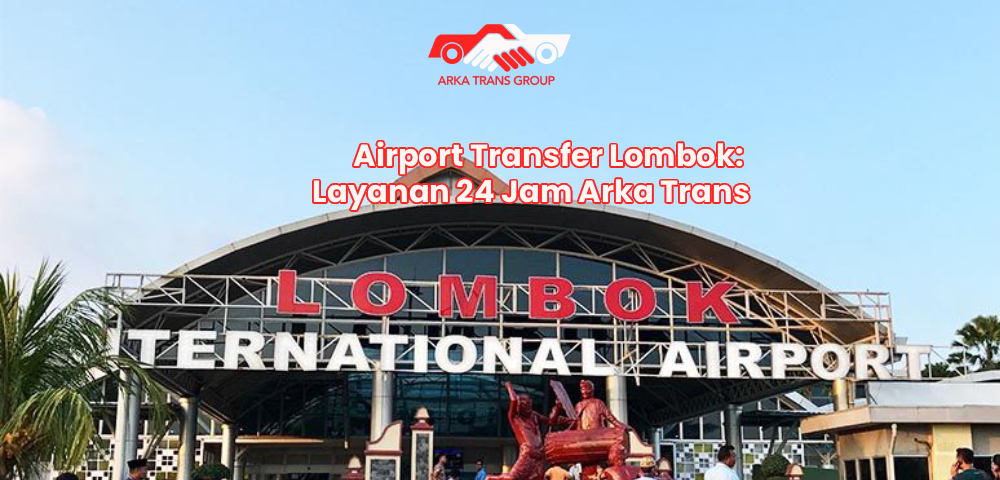 Airport Transfer Lombok: Layanan 24 Jam Arka Trans