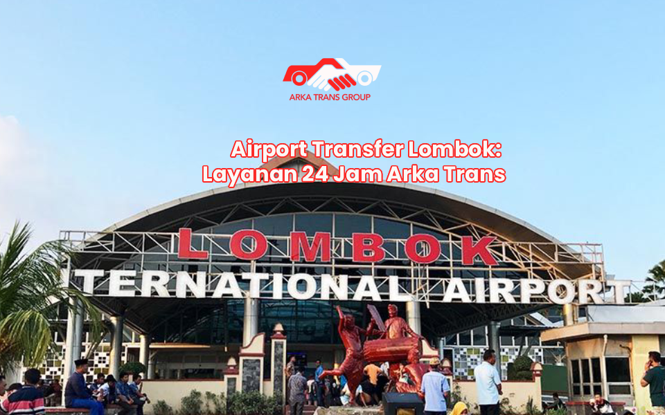 Airport Transfer Lombok: Layanan 24 Jam Arka Trans