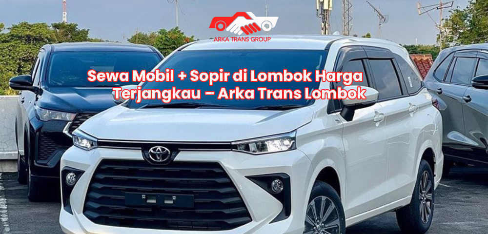 Sewa Mobil + Sopir di Lombok Harga Terjangkau – Arka Trans Lombok