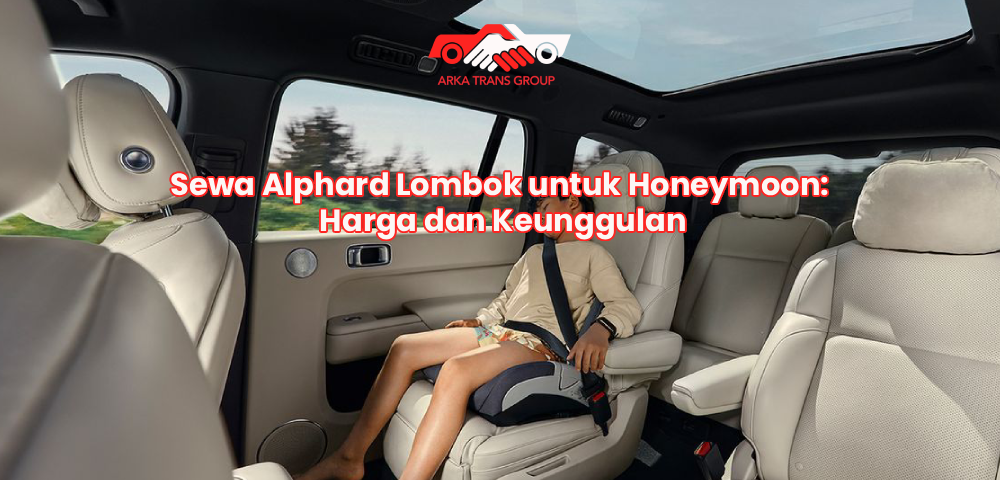 Sewa Alphard Lombok untuk Honeymoon: Harga dan Keunggulan