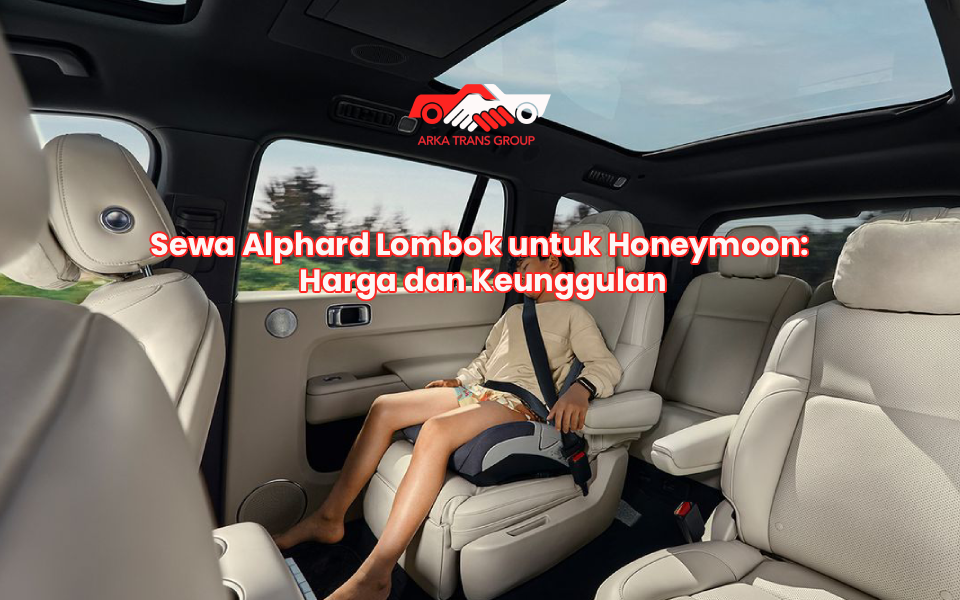 Sewa Alphard Lombok untuk Honeymoon: Harga dan Keunggulan