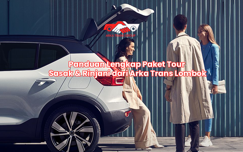 Panduan Lengkap Paket Tour Sasak & Rinjani dari Arka Trans Lombok