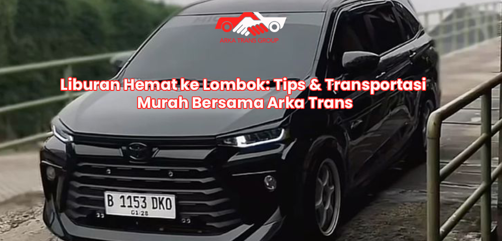 Liburan Hemat ke Lombok: Tips & Transportasi Murah Bersama Arka Trans