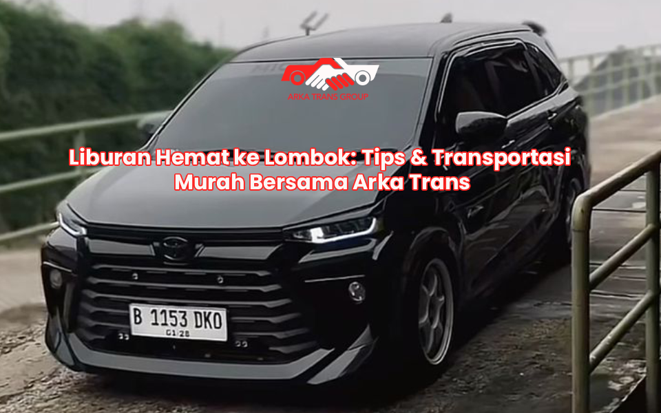 Liburan Hemat ke Lombok: Tips & Transportasi Murah Bersama Arka Trans
