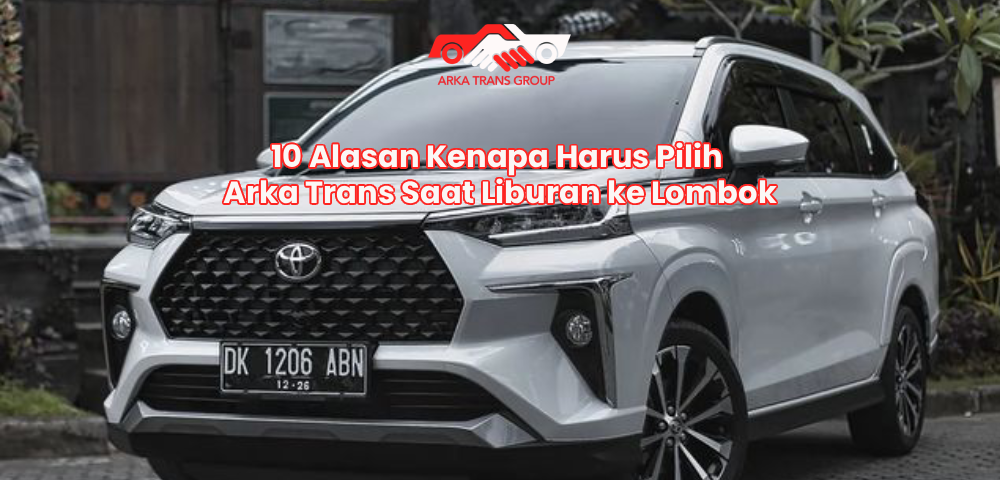 10 Alasan Kenapa Harus Pilih Arka Trans Saat Liburan ke Lombok