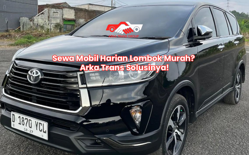 Sewa Mobil Harian Lombok Murah? Arka Trans Solusinya!