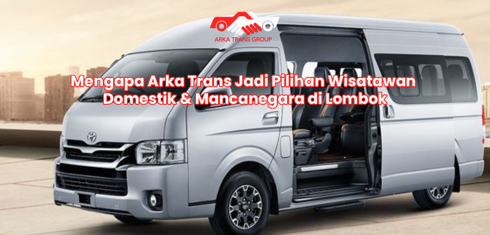 Mengapa Arka Trans Jadi Pilihan Wisatawan Domestik & Mancanegara di Lombok