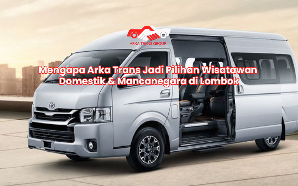 Mengapa Arka Trans Jadi Pilihan Wisatawan Domestik & Mancanegara di Lombok