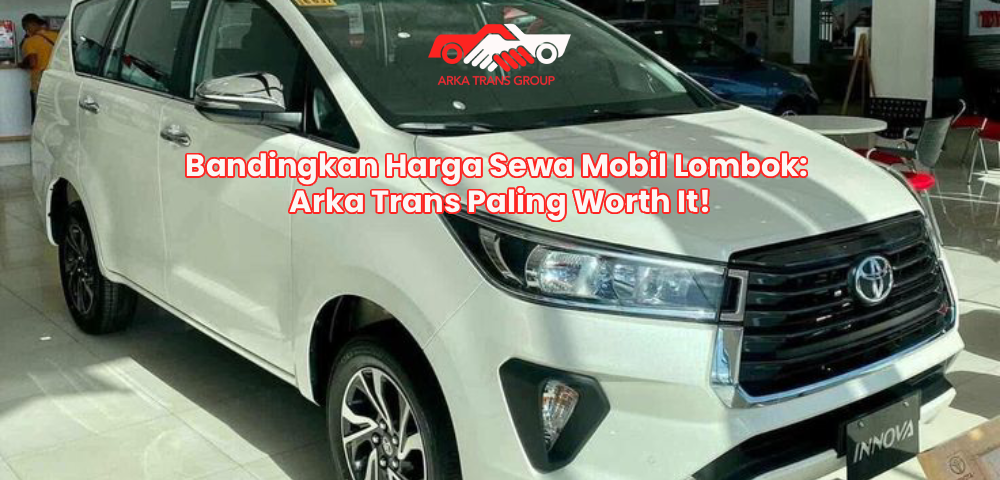 Bandingkan Harga Sewa Mobil Lombok: Arka Trans Paling Worth It!