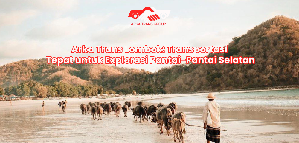 Arka Trans Lombok: Transportasi Tepat untuk Explorasi Pantai-Pantai Selatan
