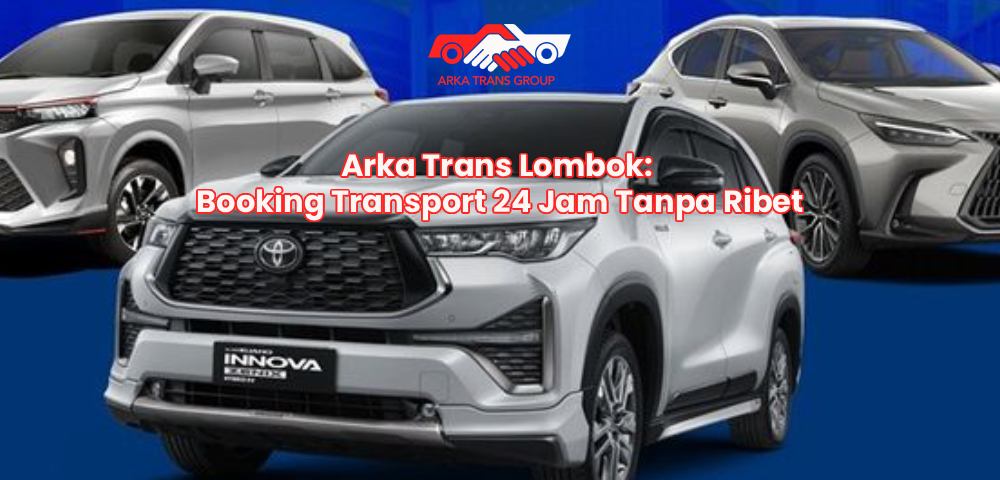 Arka Trans Lombok: Booking Transport 24 Jam Tanpa Ribet