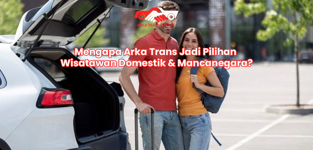 Mengapa Arka Trans Jadi Pilihan Wisatawan Domestik & Mancanegara?