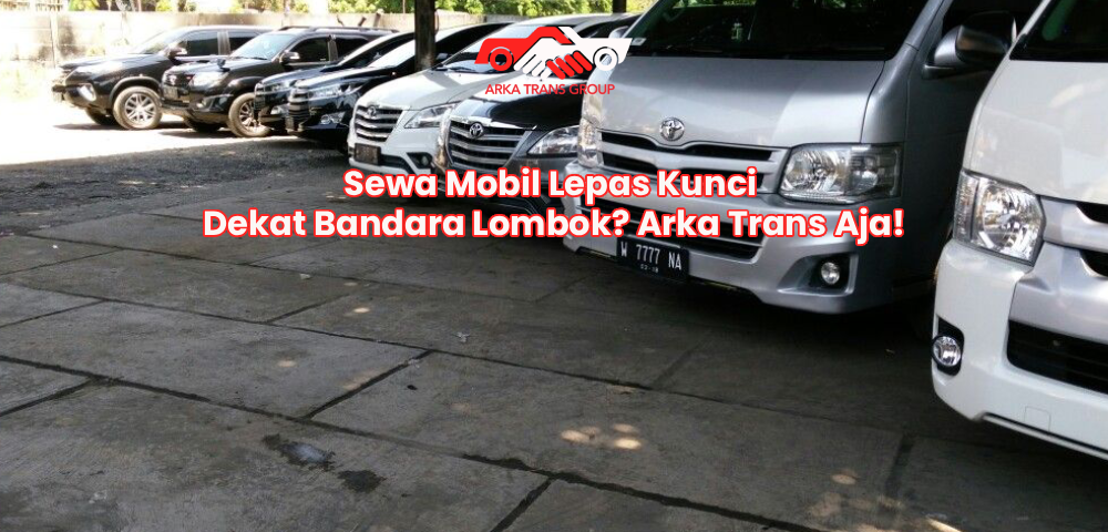 Sewa Mobil Lepas Kunci Dekat Bandara Lombok? Arka Trans Aja!