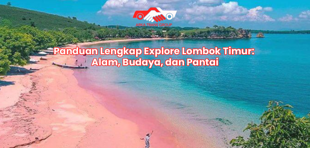 Panduan Lengkap Explore Lombok Timur: Alam, Budaya, dan Pantai
