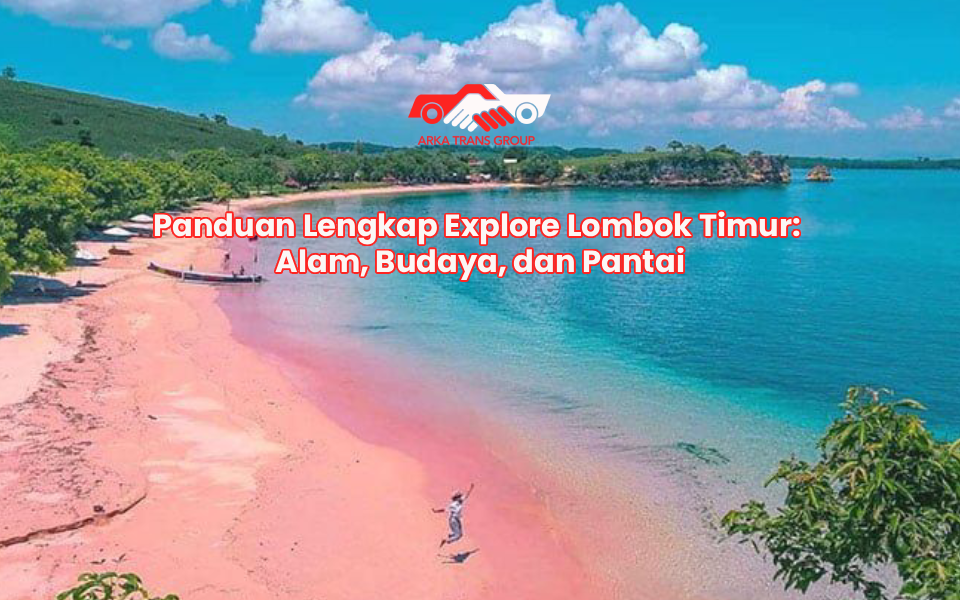 Panduan Lengkap Explore Lombok Timur: Alam, Budaya, dan Pantai