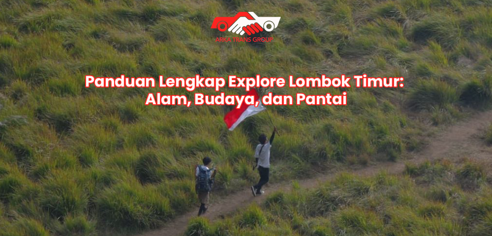 Panduan Lengkap Explore Lombok Timur: Alam, Budaya, dan Pantai