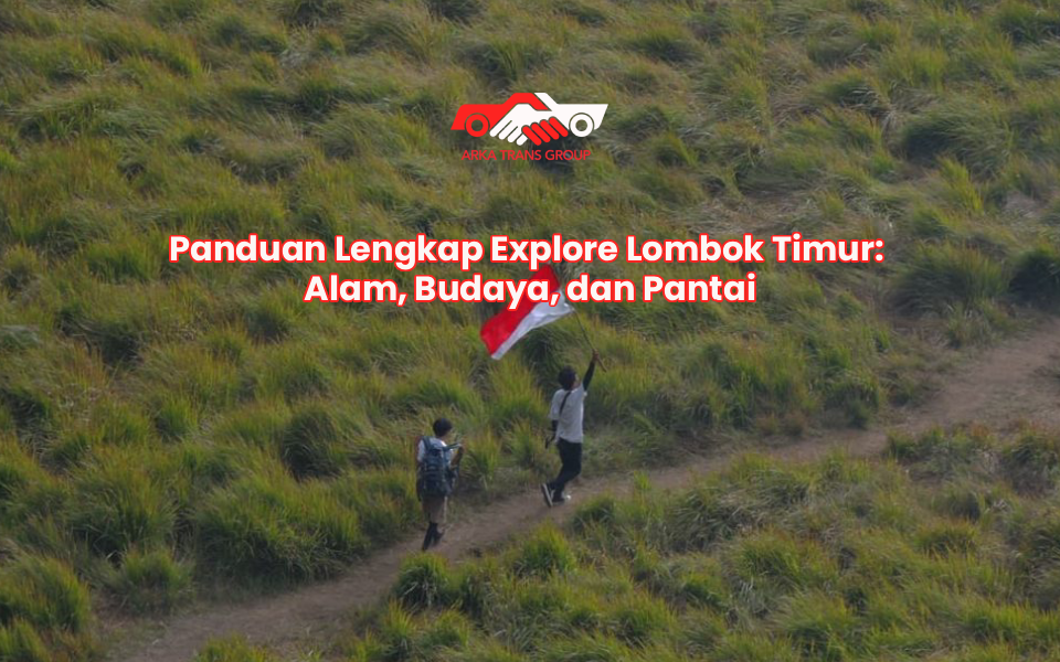 Panduan Lengkap Explore Lombok Timur: Alam, Budaya, dan Pantai