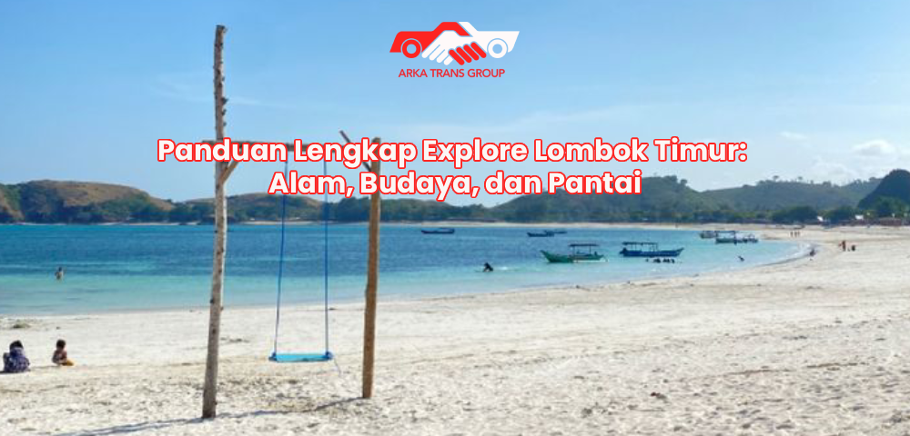 Panduan Lengkap Explore Lombok Timur: Alam, Budaya, dan Pantai