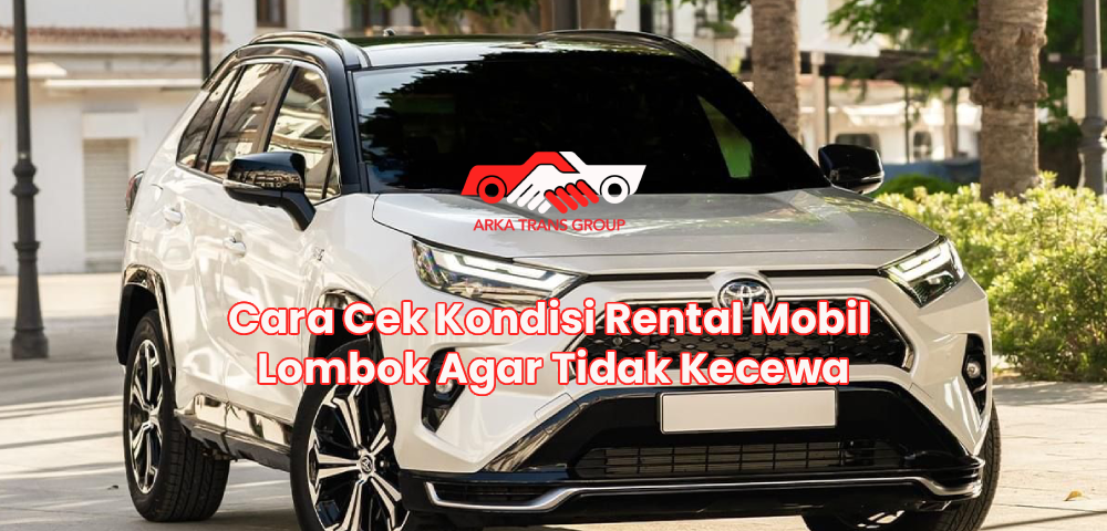 Cara Cek Kondisi Rental Mobil Lombok Agar Tidak Kecewa