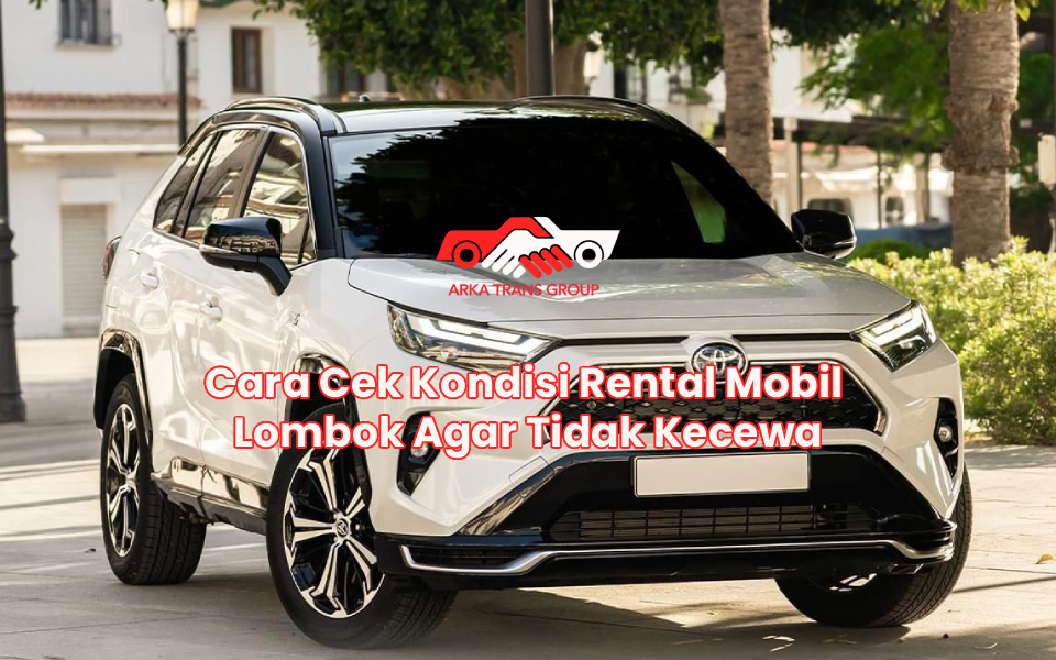 Cara Cek Kondisi Rental Mobil Lombok Agar Tidak Kecewa