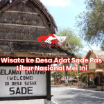 Wisata ke Desa Adat Sade Pas Libur Nasional Mei Ini