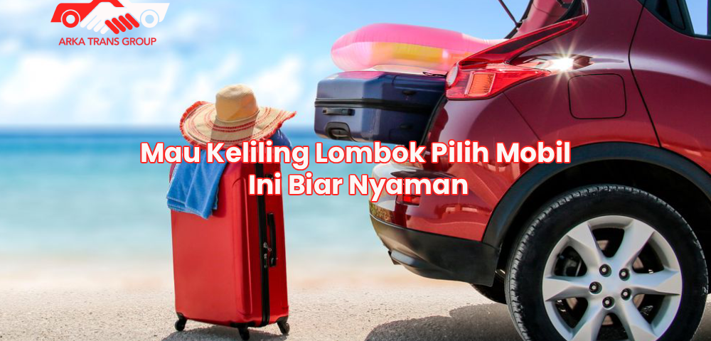 Mau Keliling Lombok Pilih Mobil Ini Biar Nyaman