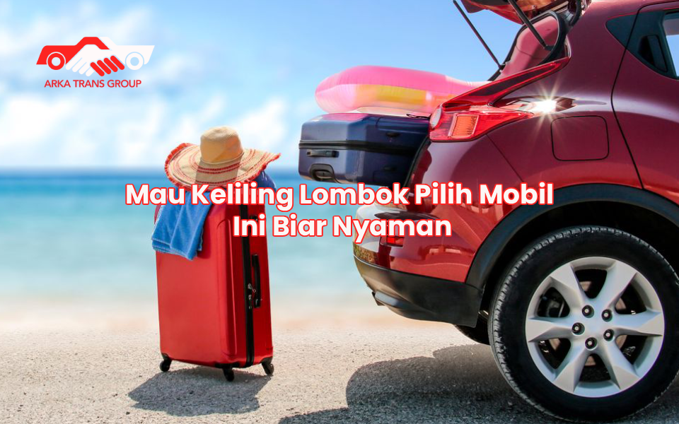 Mau Keliling Lombok Pilih Mobil Ini Biar Nyaman